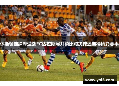 休斯顿迪纳摩迎战FC达拉斯展开德比对决球迷期待精彩赛事