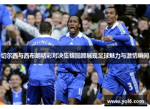 切尔西与西布朗精彩对决集锦回顾展现足球魅力与激情瞬间